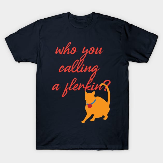 Who you calling a flerkin? T-Shirt by UnOfficialThreads